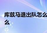 库兹马退出队怎么回事库兹马退出队原因是什么