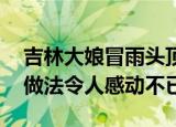 吉林大娘冒雨头顶一盆粽子送给民警 大妈的做法令人感动不已