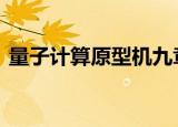 量子计算原型机九章问世 什么情况详情披露