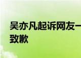 吴亦凡起诉网友一审获赔10万 网友向吴亦凡致歉