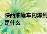 陕西油罐车闪爆到底怎么回事导致爆炸的原因是什么