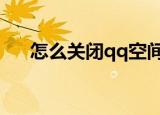 怎么关闭qq空间 qq空间怎么申请注销