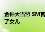 金钟大当爸 SM官方回应表示今金钟大确实有了女儿