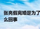 张亮假离婚是为了给妻子补婚礼张亮离婚是怎么回事