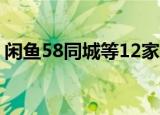 闲鱼58同城等12家平台被约谈 到底什么原因