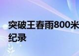 突破王春雨800米决赛第5 单枪匹马创造了新纪录