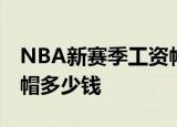 NBA新赛季工资帽什么情况NBA新赛季工资帽多少钱