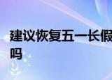 建议恢复五一长假是怎么回事五一长假能恢复吗