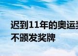 迟到11年的奥运奖牌是怎么回事为什么一直不颁发奖牌