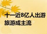 十一近8亿人出游 最受欢迎的城市有哪些红色旅游成主流