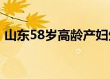 山东58岁高龄产妇生双胞胎 她是怎么做到的