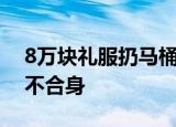 8万块礼服扔马桶  女星为什么要扔马桶只因不合身