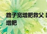 路子宽增肥救父 路子宽父亲怎么了为什么要增肥