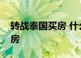 转战泰国买房 什么原因吸引买家转战泰国买房