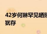 42岁何琳罕见晒照 何琳曾荣誉满身42岁风韵犹存