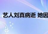 艺人刘真病逝 她因为什么病去世享年多少岁