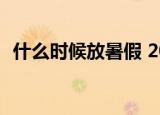 什么时候放暑假 2021各地暑假放假时间表