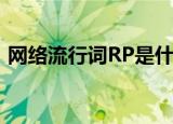 网络流行词RP是什么意思有什么特殊的含义