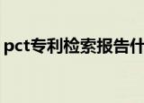 pct专利检索报告什么时候出（pct专利检索）