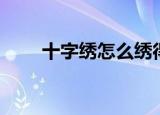 十字绣怎么绣得快（十字绣怎么绣）