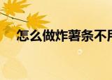 怎么做炸薯条不用淀粉（怎么做炸薯条）