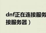 dnf正在连接服务器就是进不去（dnf正在连接服务器）
