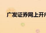 广发证券网上开户（广发证券网上开户）