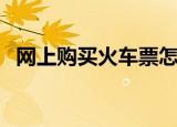 网上购买火车票怎么取（网上购买火车票）