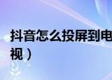 抖音怎么投屏到电视拍照（抖音怎么投屏到电视）