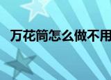 万花筒怎么做不用塑料片（万花筒怎么做）