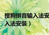 搜狗拼音输入法安装程序完整版（搜狗拼音输入法安装）