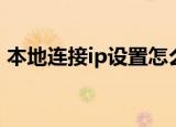 本地连接ip设置怎么设置（本地连接ip设置）