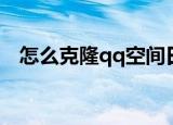 怎么克隆qq空间日志（怎么克隆qq空间）