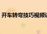 开车转弯技巧视频讲解（开车转弯技巧图解）