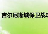吉尔尼斯城保卫战攻略（吉尔尼斯城保卫战）