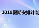 2019假期安排计划（2019假期安排时间表）