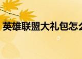 英雄联盟大礼包怎么领取（英雄联盟大礼包）