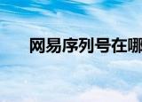 网易序列号在哪里使用（网易序列号）