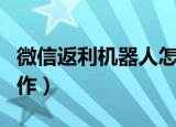 微信返利机器人怎么操作（微信返利机器人制作）