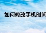 如何修改手机时间华为（如何修改手机ip）