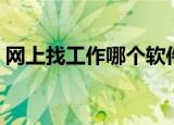 网上找工作哪个软件靠谱（网上找工作经验）