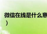 微信在线是什么意思啊（微信在线是什么意思）