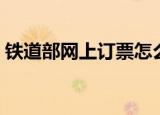 铁道部网上订票怎么使用（铁道部网上订票）