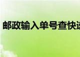 邮政输入单号查快递（邮政输入单号查快递）