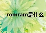 romram是什么（romram是什么意思）