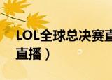 LOL全球总决赛直播在哪看（lol全球总决赛直播）