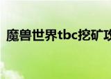 魔兽世界tbc挖矿攻略（魔兽世界挖矿攻略）