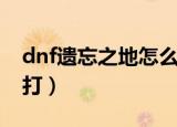 dnf遗忘之地怎么打两次（dnf遗忘之地怎么打）