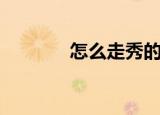 怎么走秀的视频（怎么走秀）