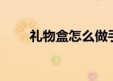 礼物盒怎么做手工（礼物盒怎么做）